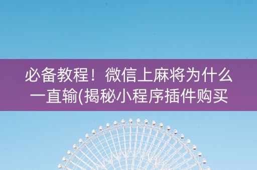 必备教程！微信上麻将为什么一直输(揭秘小程序插件购买)