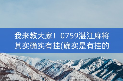 我来教大家！0759湛江麻将其实确实有挂(确实是有挂的)