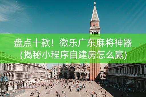 盘点十款！微乐广东麻将神器(揭秘小程序自建房怎么赢)