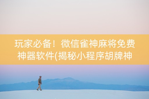 玩家必备！微信雀神麻将免费神器软件(揭秘小程序胡牌神器)