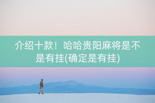 介绍十款！哈哈贵阳麻将是不是有挂(确定是有挂)