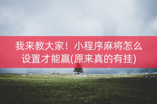我来教大家！小程序麻将怎么设置才能赢(原来真的有挂)
