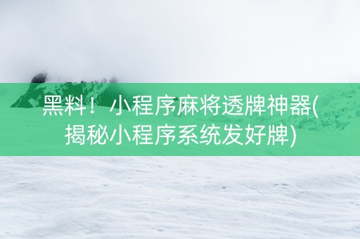黑料！小程序麻将透牌神器(揭秘小程序系统发好牌)