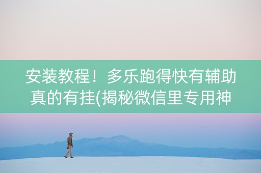 安装教程！多乐跑得快有辅助真的有挂(揭秘微信里专用神器)