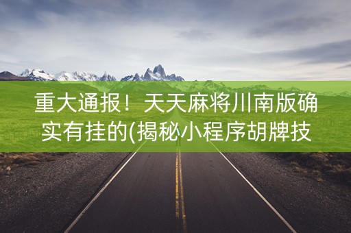 重大通报！天天麻将川南版确实有挂的(揭秘小程序胡牌技巧)