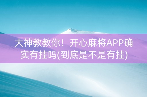 大神教教你！开心麻将APP确实有挂吗(到底是不是有挂)