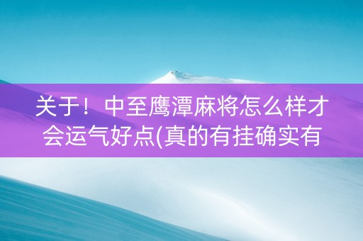 关于！中至鹰潭麻将怎么样才会运气好点(真的有挂确实有挂)