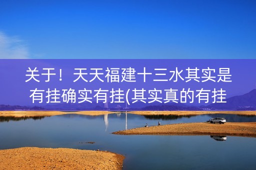 关于！天天福建十三水其实是有挂确实有挂(其实真的有挂)