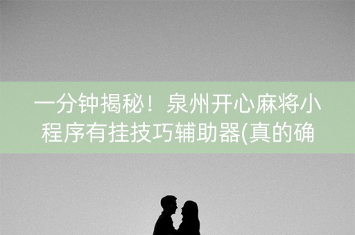 一分钟揭秘！泉州开心麻将小程序有挂技巧辅助器(真的确实是有挂)