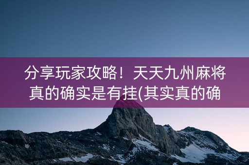 分享玩家攻略！天天九州麻将真的确实是有挂(其实真的确实有挂)