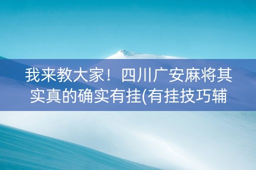 我来教大家！四川广安麻将其实真的确实有挂(有挂技巧辅助器)