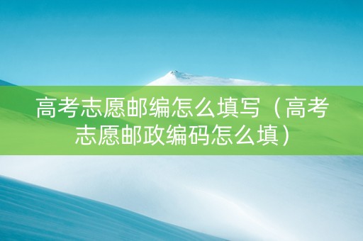 高考志愿邮编怎么填写（高考志愿邮政编码怎么填）