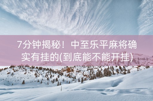 7分钟揭秘！中至乐平麻将确实有挂的(到底能不能开挂)