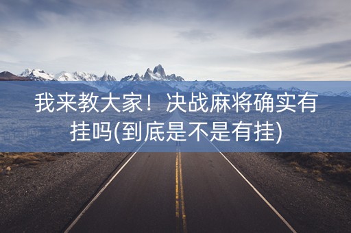 我来教大家！决战麻将确实有挂吗(到底是不是有挂)
