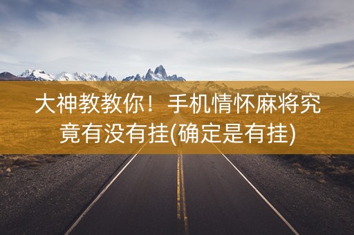 大神教教你！手机情怀麻将究竟有没有挂(确定是有挂)