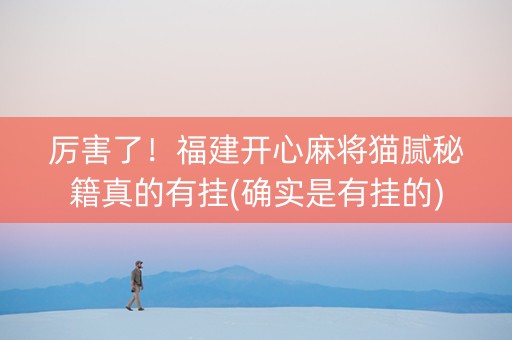 厉害了！福建开心麻将猫腻秘籍真的有挂(确实是有挂的)