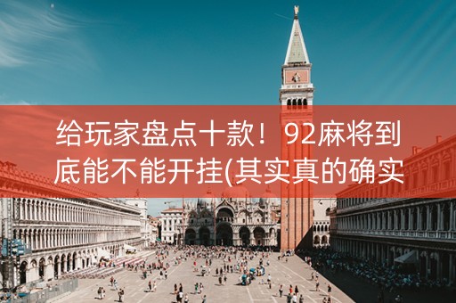 给玩家盘点十款！92麻将到底能不能开挂(其实真的确实有挂)