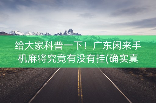 给大家科普一下！广东闲来手机麻将究竟有没有挂(确实真有挂)