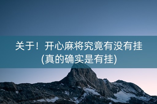 关于！开心麻将究竟有没有挂(真的确实是有挂)