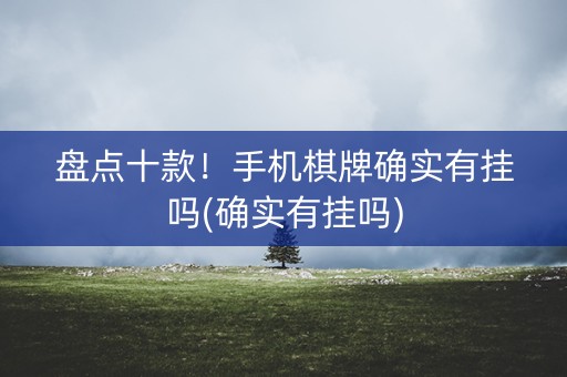 盘点十款！手机棋牌确实有挂吗(确实有挂吗)