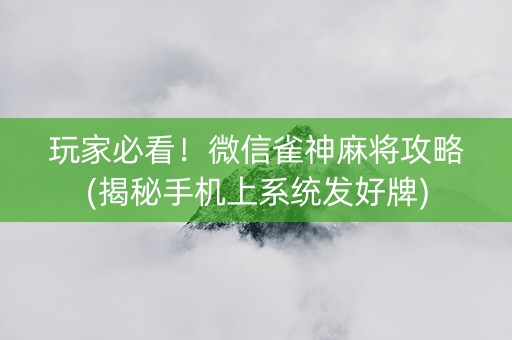 玩家必看！微信雀神麻将攻略(揭秘手机上系统发好牌)