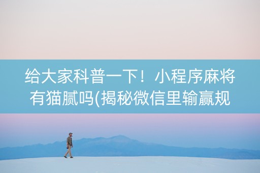 给大家科普一下！小程序麻将有猫腻吗(揭秘微信里输赢规律)
