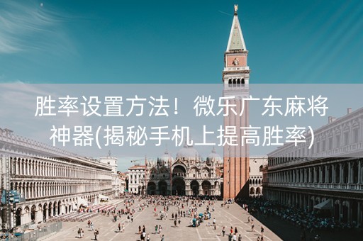胜率设置方法！微乐广东麻将神器(揭秘手机上提高胜率)