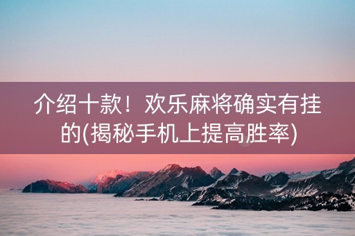 介绍十款！欢乐麻将确实有挂的(揭秘手机上提高胜率)
