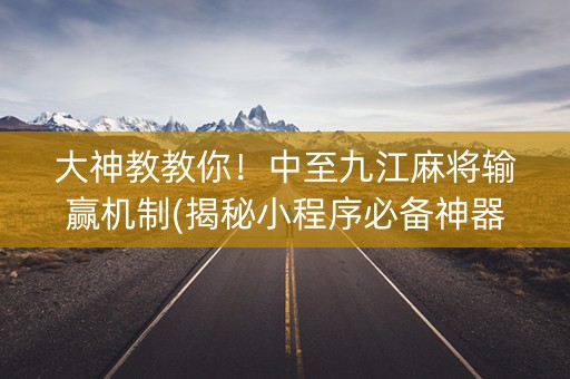 大神教教你！中至九江麻将输赢机制(揭秘小程序必备神器)