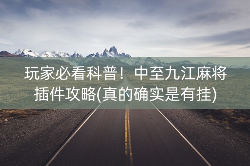 玩家必看科普！中至九江麻将插件攻略(真的确实是有挂)
