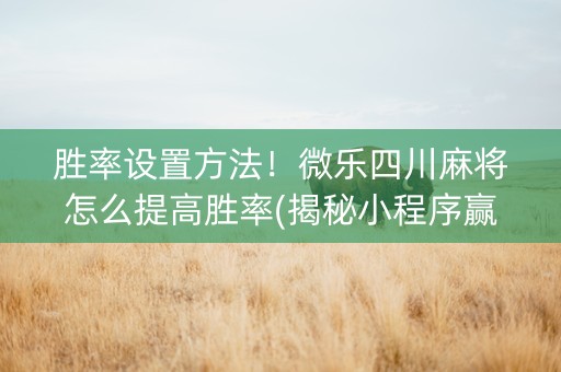 胜率设置方法！微乐四川麻将怎么提高胜率(揭秘小程序赢的秘诀)