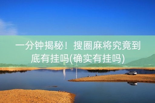 一分钟揭秘！搜圈麻将究竟到底有挂吗(确实有挂吗)
