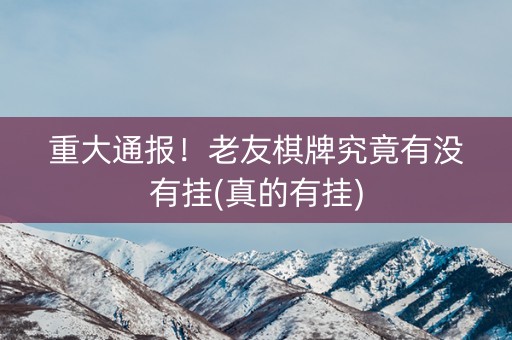 重大通报！老友棋牌究竟有没有挂(真的有挂)