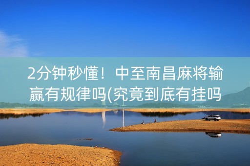 2分钟秒懂！中至南昌麻将输赢有规律吗(究竟到底有挂吗)