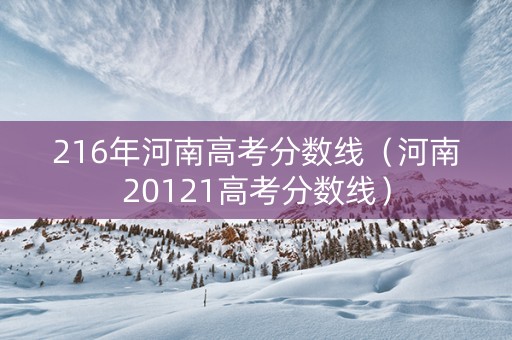 216年河南高考分数线（河南20121高考分数线）