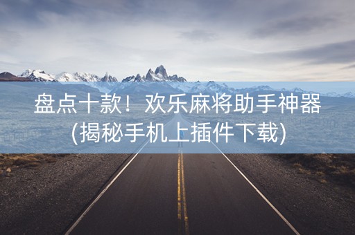 盘点十款！欢乐麻将助手神器(揭秘手机上插件下载)
