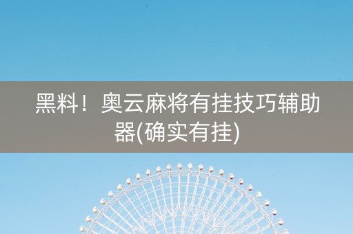 黑料！奥云麻将有挂技巧辅助器(确实有挂)