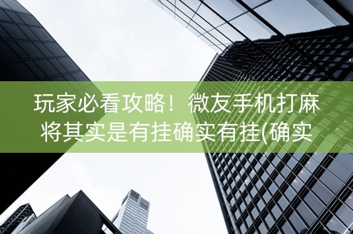 玩家必看攻略！微友手机打麻将其实是有挂确实有挂(确实是有挂)