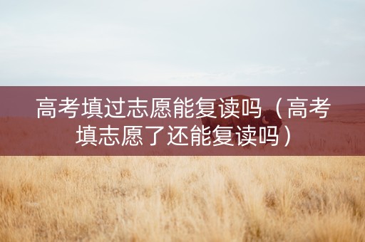 高考填过志愿能复读吗（高考填志愿了还能复读吗）