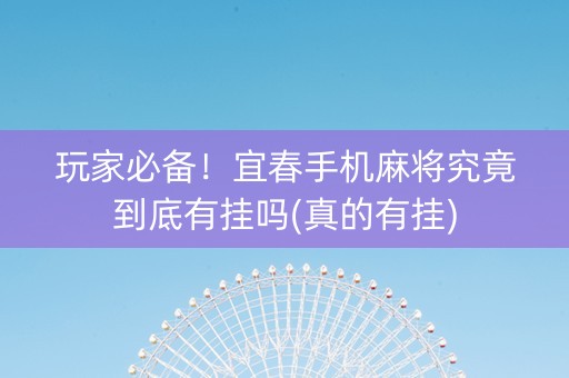 玩家必备！宜春手机麻将究竟到底有挂吗(真的有挂)