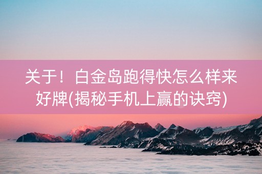 关于！白金岛跑得快怎么样来好牌(揭秘手机上赢的诀窍)