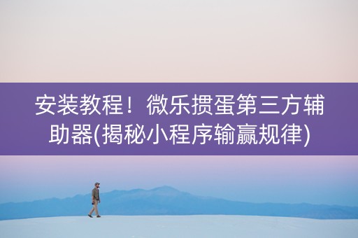安装教程！微乐掼蛋第三方辅助器(揭秘小程序输赢规律)