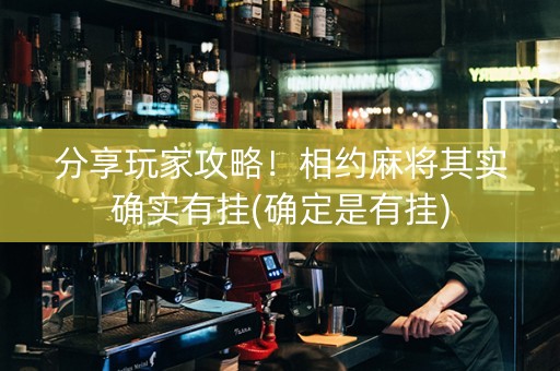分享玩家攻略！相约麻将其实确实有挂(确定是有挂)