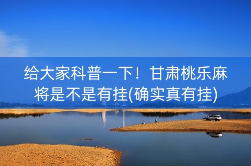 给大家科普一下！甘肃桃乐麻将是不是有挂(确实真有挂)