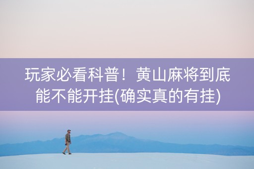玩家必看科普！黄山麻将到底能不能开挂(确实真的有挂)