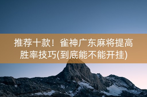 推荐十款！雀神广东麻将提高胜率技巧(到底能不能开挂)
