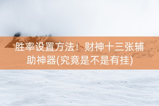 胜率设置方法！财神十三张辅助神器(究竟是不是有挂)