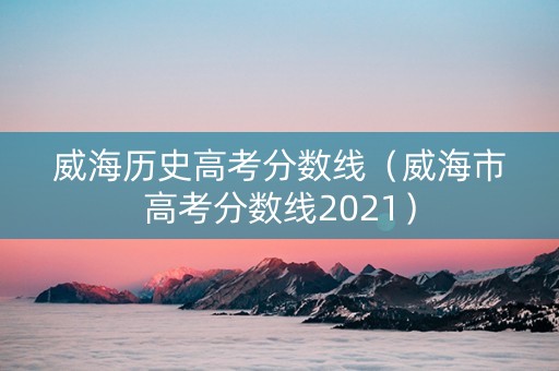 威海历史高考分数线（威海市高考分数线2021）