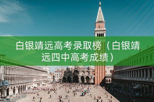 白银靖远高考录取榜（白银靖远四中高考成绩）