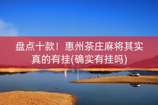盘点十款！惠州茶庄麻将其实真的有挂(确实有挂吗)